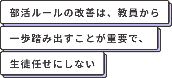 部活ルールの改善は、教員から一歩踏み出すことが重要で、生徒任せにしない